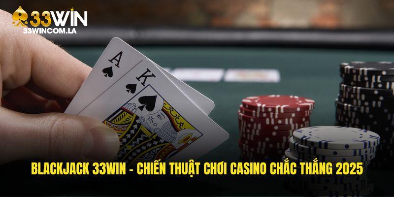 Blackjack 33WIN - Bí Kíp Làm Chủ Casino, Bảo Đảm Thành Công 2025