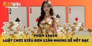 Phỏm 33win - Luật chơi đơn giản, dễ thắng lớn