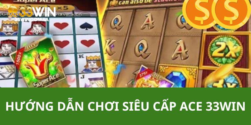 Hướng dẫn chi tiết cho thành viên khi chơi game siêu cấp ACE 33WIN