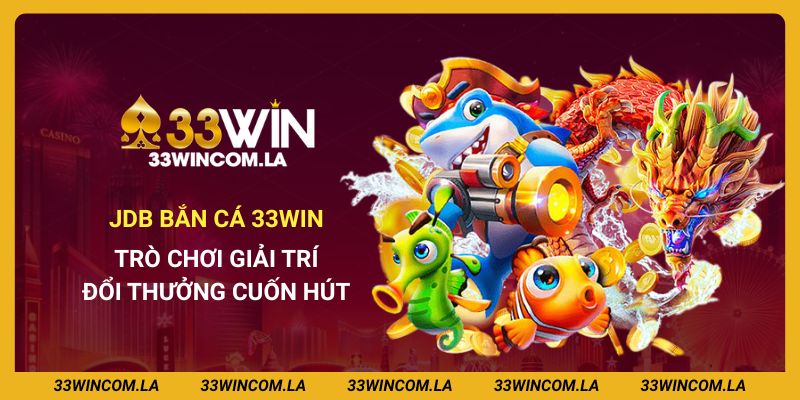 JDB Bắn Cá 33win - Trò Chơi Giải Trí Đổi Thưởng Cuốn Hút